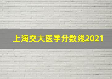 上海交大医学分数线2021