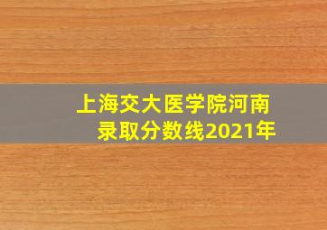 上海交大医学院河南录取分数线2021年