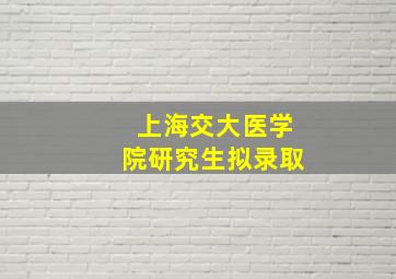 上海交大医学院研究生拟录取