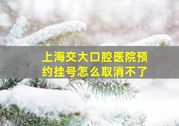 上海交大口腔医院预约挂号怎么取消不了