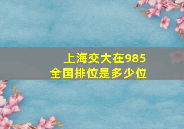 上海交大在985全国排位是多少位