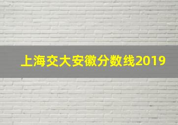 上海交大安徽分数线2019