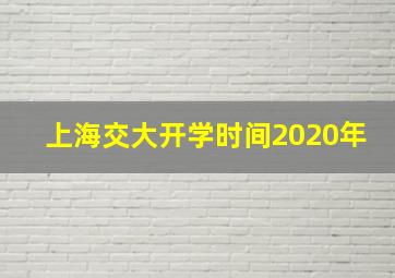 上海交大开学时间2020年