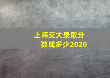 上海交大录取分数线多少2020