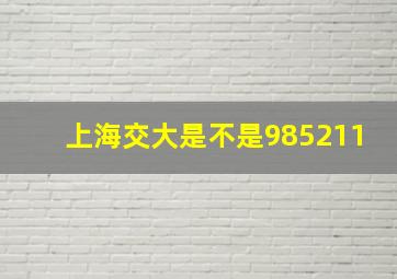 上海交大是不是985211