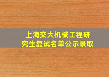 上海交大机械工程研究生复试名单公示录取