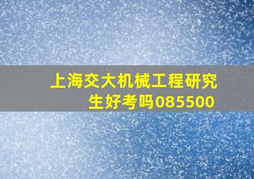 上海交大机械工程研究生好考吗085500