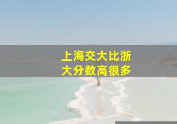 上海交大比浙大分数高很多