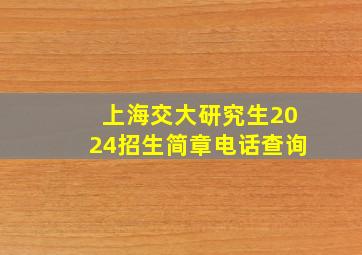 上海交大研究生2024招生简章电话查询