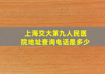 上海交大第九人民医院地址查询电话是多少