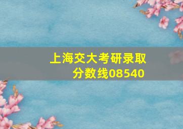 上海交大考研录取分数线08540