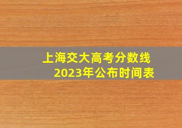 上海交大高考分数线2023年公布时间表