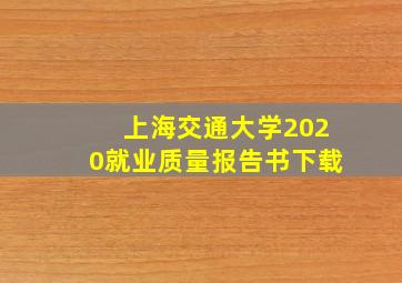 上海交通大学2020就业质量报告书下载