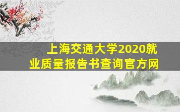 上海交通大学2020就业质量报告书查询官方网