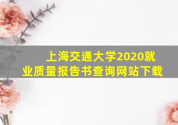 上海交通大学2020就业质量报告书查询网站下载