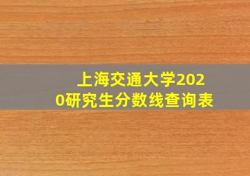 上海交通大学2020研究生分数线查询表