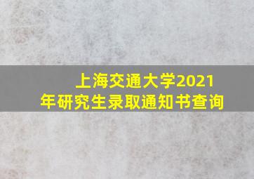 上海交通大学2021年研究生录取通知书查询