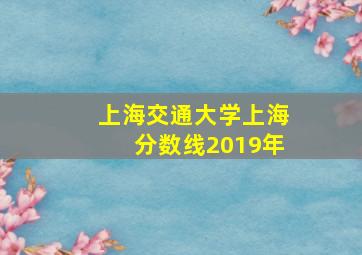 上海交通大学上海分数线2019年