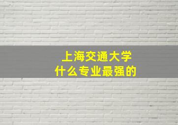 上海交通大学什么专业最强的