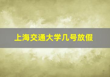 上海交通大学几号放假