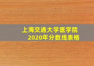 上海交通大学医学院2020年分数线表格