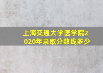 上海交通大学医学院2020年录取分数线多少