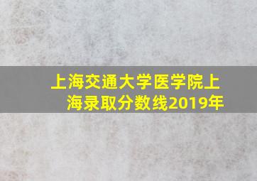 上海交通大学医学院上海录取分数线2019年