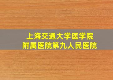 上海交通大学医学院附属医院第九人民医院