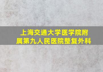 上海交通大学医学院附属第九人民医院整复外科