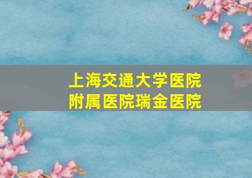 上海交通大学医院附属医院瑞金医院