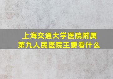 上海交通大学医院附属第九人民医院主要看什么