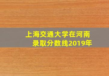 上海交通大学在河南录取分数线2019年