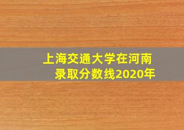 上海交通大学在河南录取分数线2020年