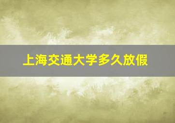 上海交通大学多久放假