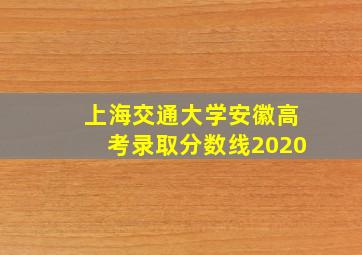 上海交通大学安徽高考录取分数线2020