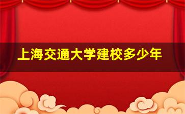 上海交通大学建校多少年