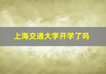 上海交通大学开学了吗