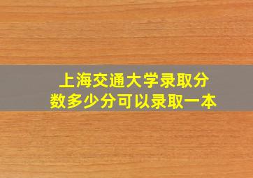 上海交通大学录取分数多少分可以录取一本