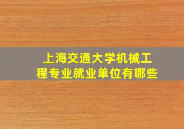 上海交通大学机械工程专业就业单位有哪些