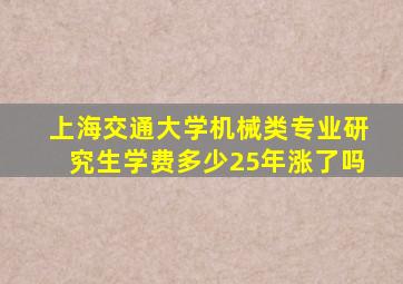 上海交通大学机械类专业研究生学费多少25年涨了吗