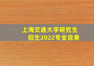 上海交通大学研究生招生2022专业目录