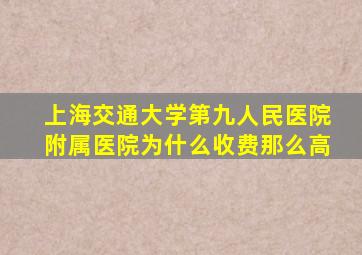 上海交通大学第九人民医院附属医院为什么收费那么高