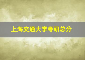 上海交通大学考研总分