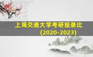 上海交通大学考研报录比(2020-2023)