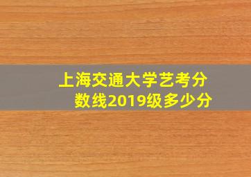 上海交通大学艺考分数线2019级多少分