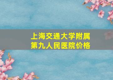 上海交通大学附属第九人民医院价格