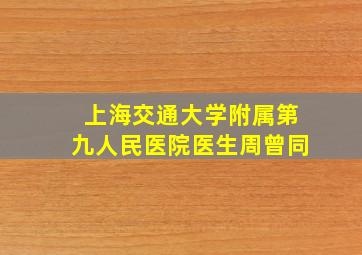 上海交通大学附属第九人民医院医生周曾同