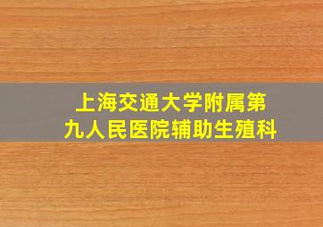 上海交通大学附属第九人民医院辅助生殖科