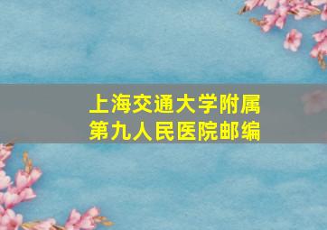 上海交通大学附属第九人民医院邮编