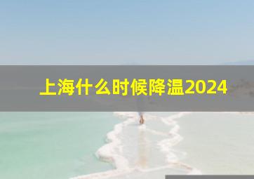 上海什么时候降温2024